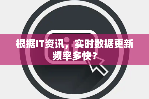 根据IT资讯，实时数据更新频率多快？