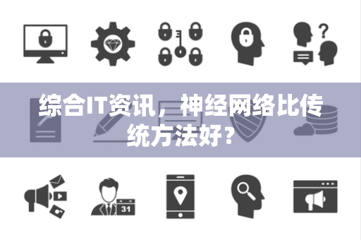 综合IT资讯，神经网络比传统方法好？