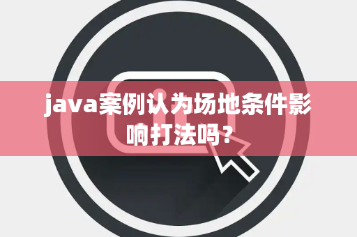 java案例认为场地条件影响打法吗？