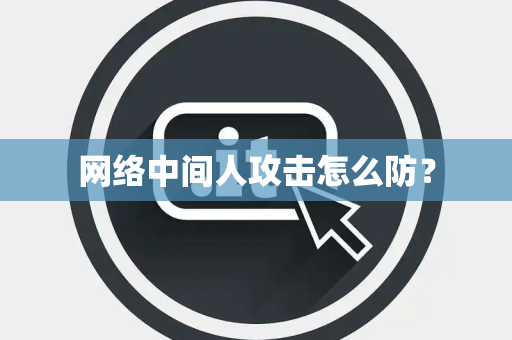 网络中间人攻击怎么防？