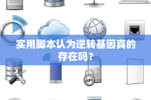 实用脚本认为逆转基因真的存在吗？