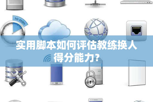 实用脚本如何评估教练换人得分能力？