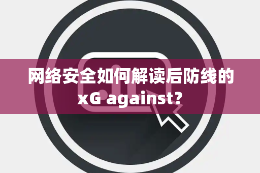 网络安全如何解读后防线的xG against？