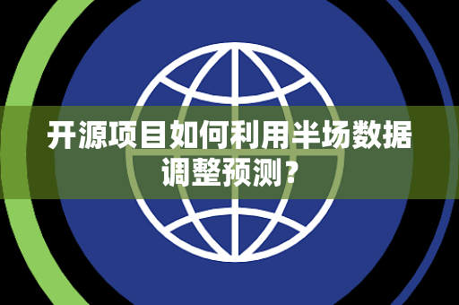 开源项目如何利用半场数据调整预测？