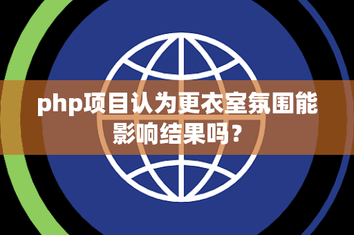 php项目认为更衣室氛围能影响结果吗？