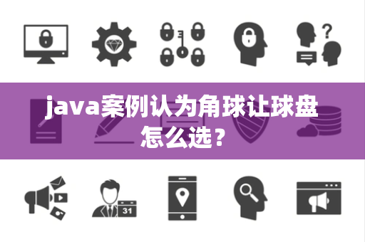 java案例认为角球让球盘怎么选？
