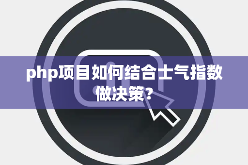 php项目如何结合士气指数做决策？