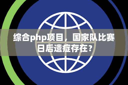综合php项目，国家队比赛日后遗症存在？