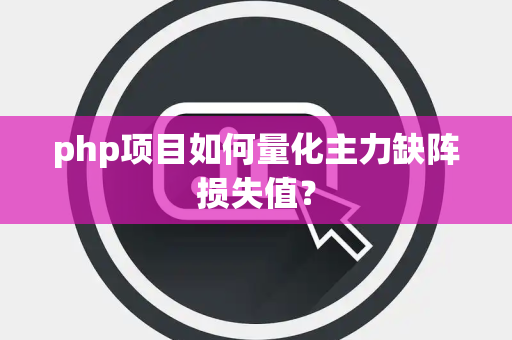php项目如何量化主力缺阵损失值？