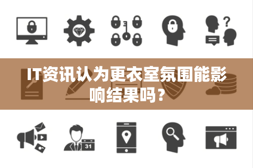 IT资讯认为更衣室氛围能影响结果吗？