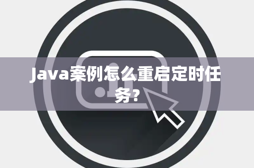 Java案例怎么重启定时任务？