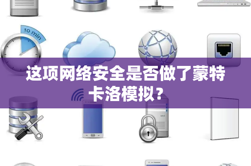 这项网络安全是否做了蒙特卡洛模拟？