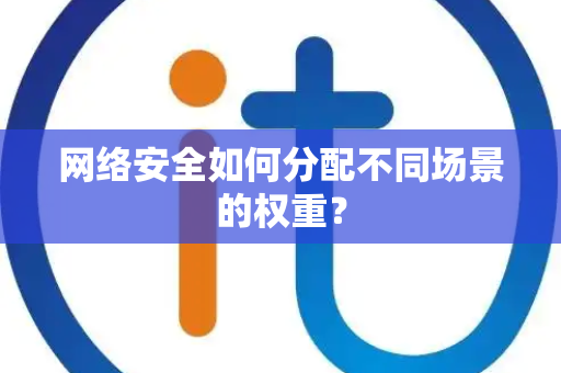 网络安全如何分配不同场景的权重？