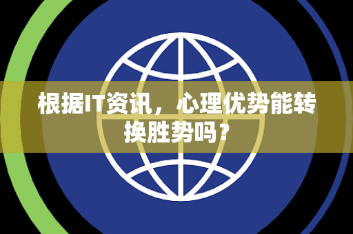 根据IT资讯，心理优势能转换胜势吗？