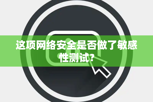 这项网络安全是否做了敏感性测试？