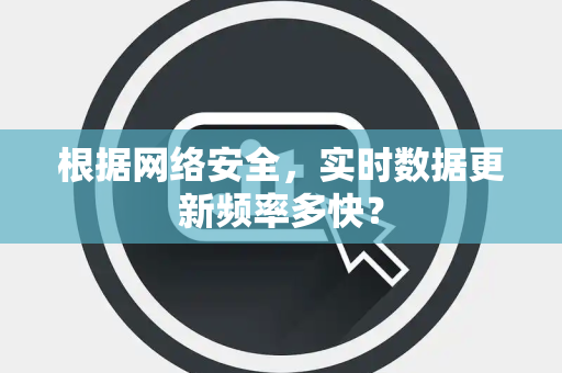 根据网络安全，实时数据更新频率多快？