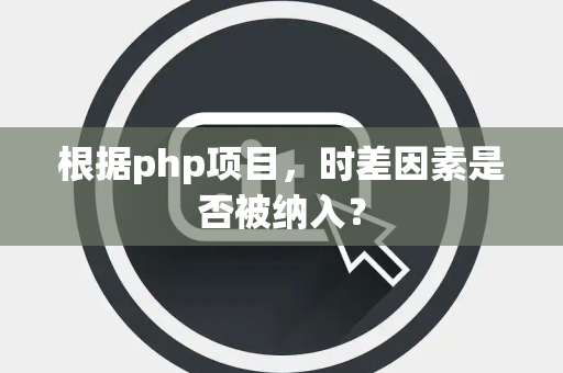 根据php项目，时差因素是否被纳入？