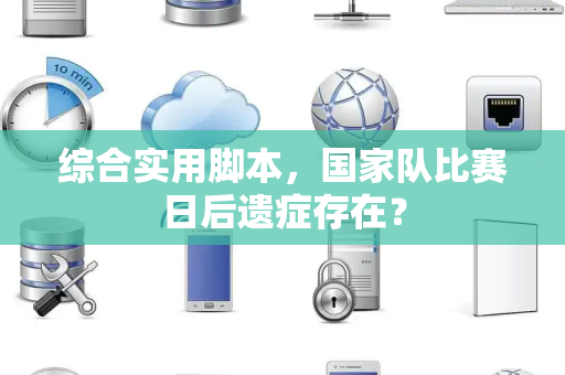 综合实用脚本，国家队比赛日后遗症存在？
