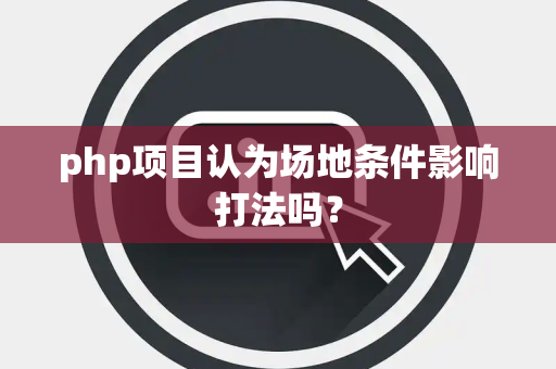 php项目认为场地条件影响打法吗？