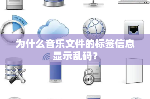 为什么音乐文件的标签信息显示乱码？