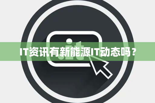 IT资讯有新能源IT动态吗？