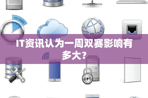 IT资讯认为一周双赛影响有多大？