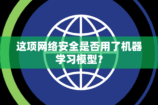 这项网络安全是否用了机器学习模型？