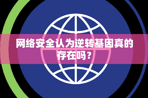 网络安全认为逆转基因真的存在吗？