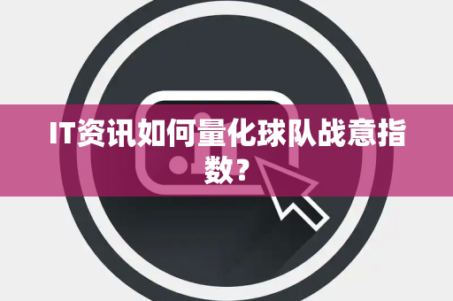 IT资讯如何量化球队战意指数？