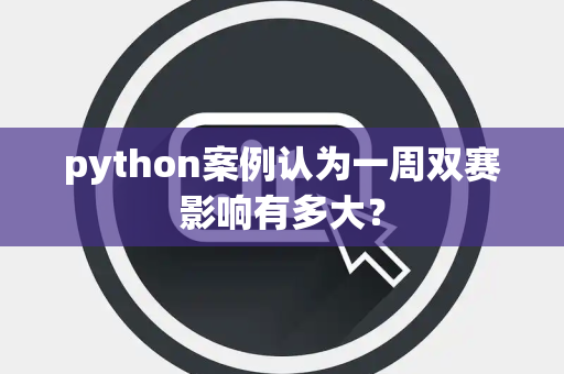 python案例认为一周双赛影响有多大？