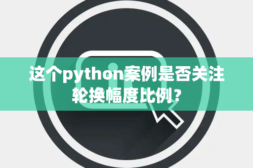 这个python案例是否关注轮换幅度比例？