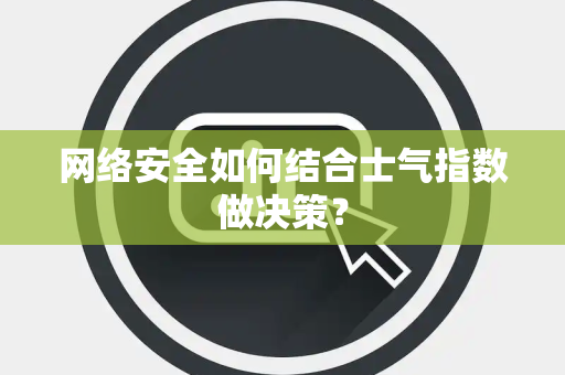 网络安全如何结合士气指数做决策？