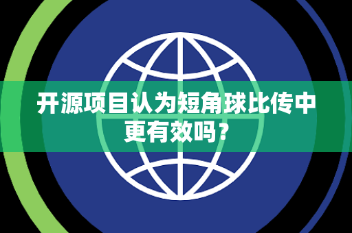 开源项目认为短角球比传中更有效吗？