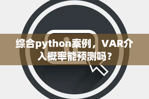综合python案例，VAR介入概率能预测吗？
