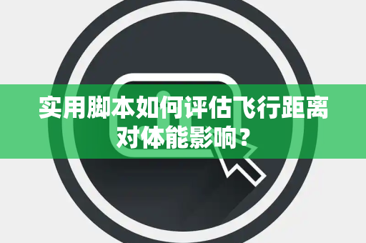 实用脚本如何评估飞行距离对体能影响？