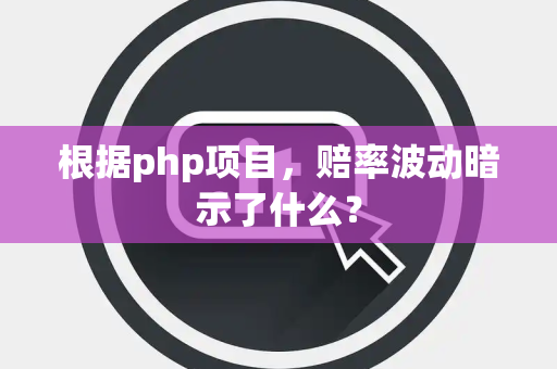 根据php项目，赔率波动暗示了什么？