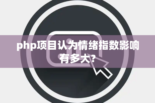 php项目认为情绪指数影响有多大？