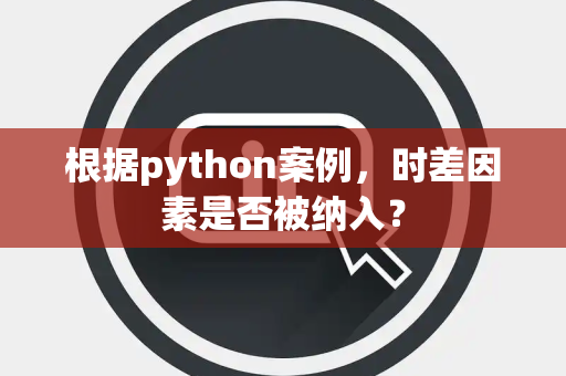 根据python案例，时差因素是否被纳入？