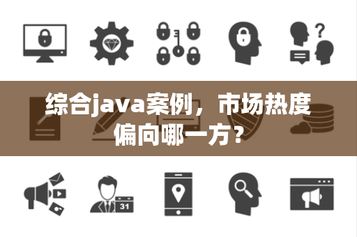综合java案例，市场热度偏向哪一方？