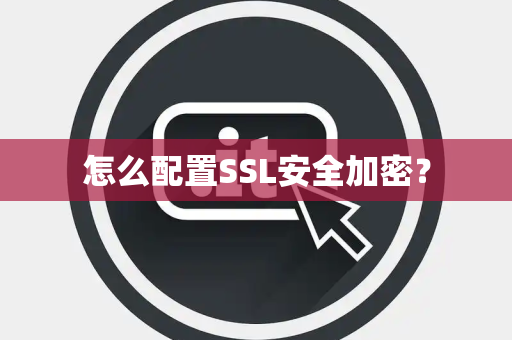 怎么配置SSL安全加密？