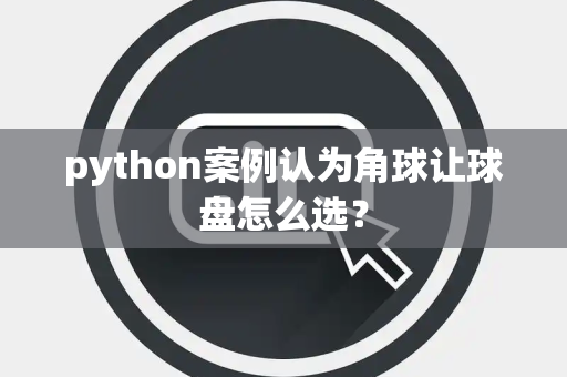 python案例认为角球让球盘怎么选？