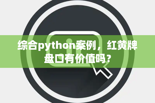 综合python案例，红黄牌盘口有价值吗？