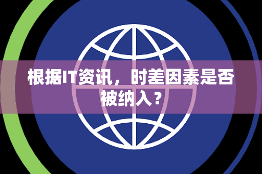 根据IT资讯，时差因素是否被纳入？