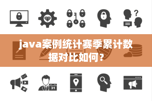 java案例统计赛季累计数据对比如何？