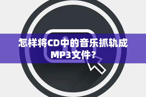 怎样将CD中的音乐抓轨成MP3文件？