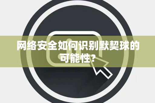 网络安全如何识别默契球的可能性？