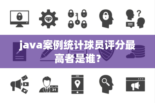 java案例统计球员评分最高者是谁？
