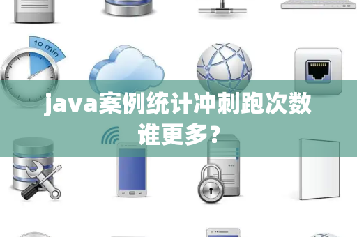 java案例统计冲刺跑次数谁更多？