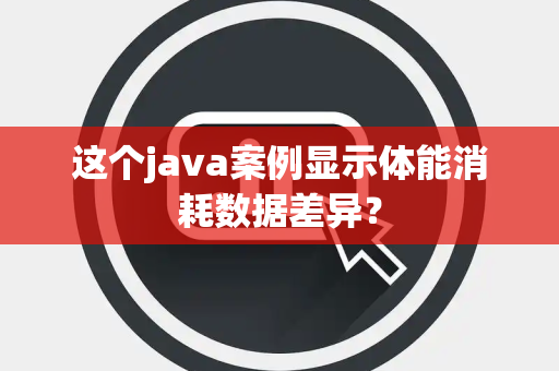 这个java案例显示体能消耗数据差异？