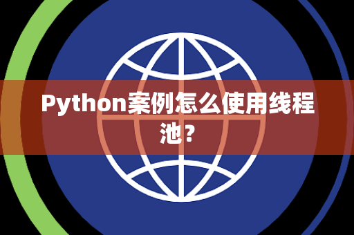 Python案例怎么使用线程池？
